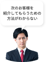 次のお客様を紹介してもらうための方法がわからない