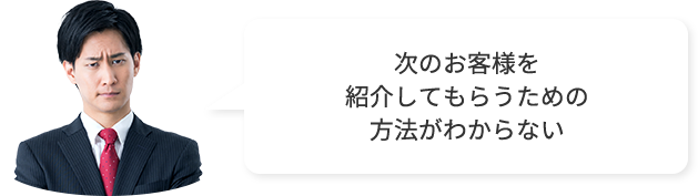 次のお客様を紹介してもらうための方法がわからない