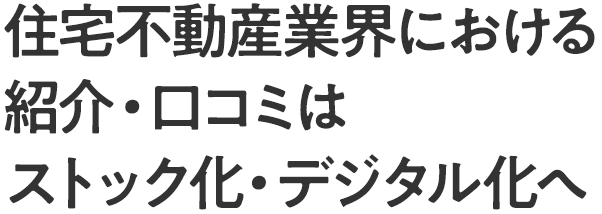 住宅不動産業界における紹介・口コミはストック化・デジタル化へ