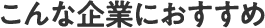 こんな企業におすすめ