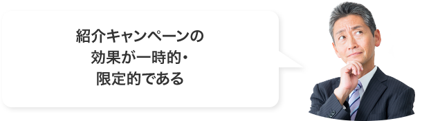 紹介キャンペーンの効果が一時的・限定的である
