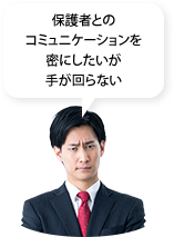 保護者とのコミュニケーションを密にしたいが手が回らない